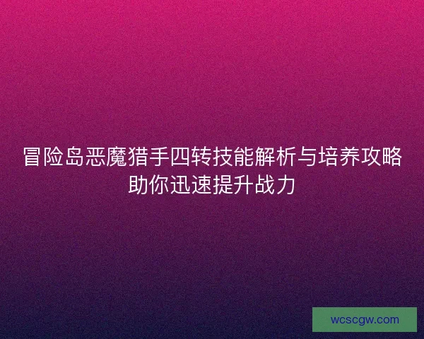 冒险岛恶魔猎手四转技能解析与培养攻略助你迅速提升战力