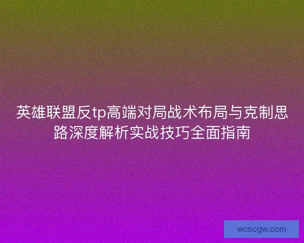 英雄联盟反tp高端对局战术布局与克制思路深度解析实战技巧全面指南