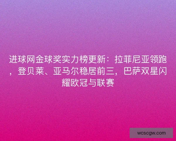 进球网金球奖实力榜更新：拉菲尼亚领跑，登贝莱、亚马尔稳居前三，巴萨双星闪耀欧冠与联赛