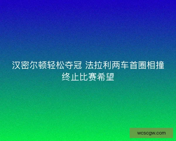 汉密尔顿轻松夺冠 法拉利两车首圈相撞终止比赛希望