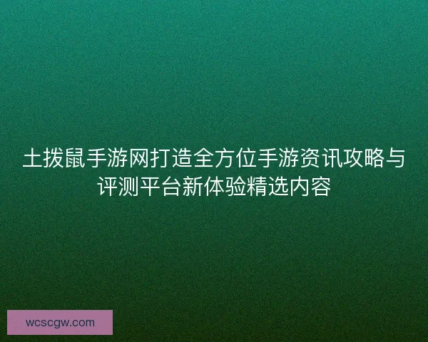土拨鼠手游网打造全方位手游资讯攻略与评测平台新体验精选内容