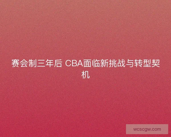 赛会制三年后 CBA面临新挑战与转型契机