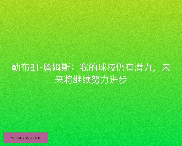 勒布朗·詹姆斯：我的球技仍有潜力，未来将继续努力进步