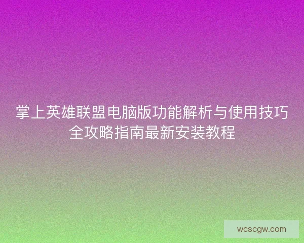 掌上英雄联盟电脑版功能解析与使用技巧全攻略指南最新安装教程