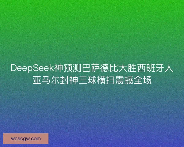 DeepSeek神预测巴萨德比大胜西班牙人亚马尔封神三球横扫震撼全场