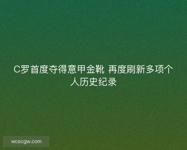 C罗首度夺得意甲金靴 再度刷新多项个人历史纪录